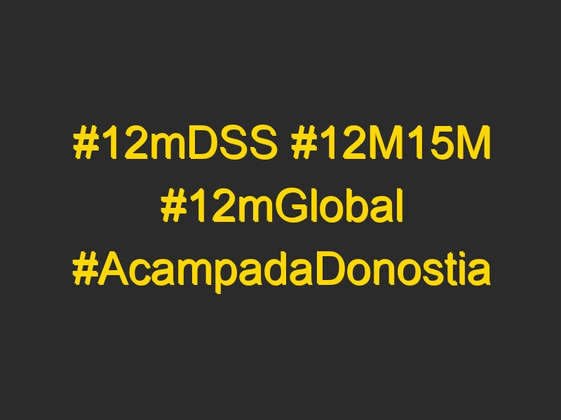 #12mDSS #12M15M #12mGlobal #AcampadaDonostia #AcampadaBidasoa