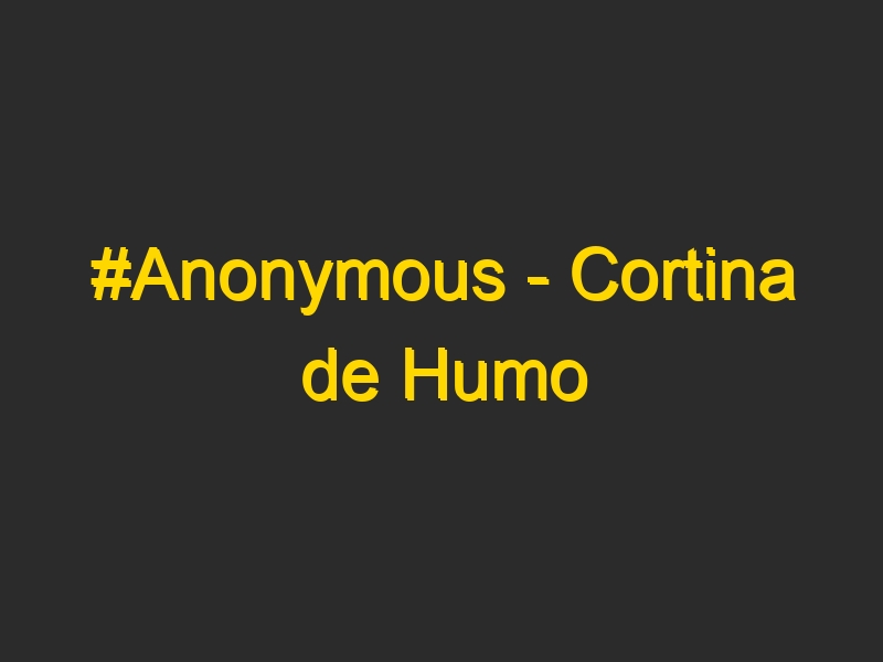 #Anonymous – Cortina de Humo