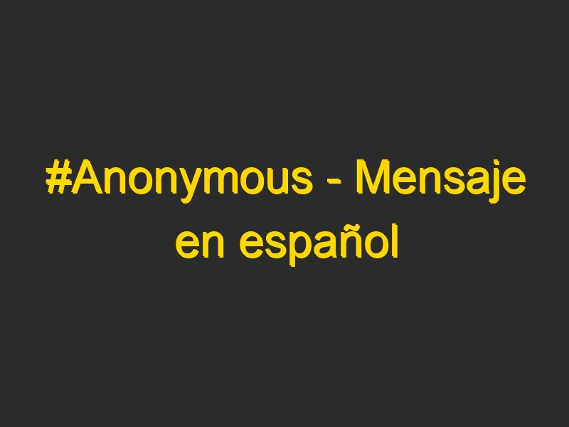 #Anonymous – Mensaje en español