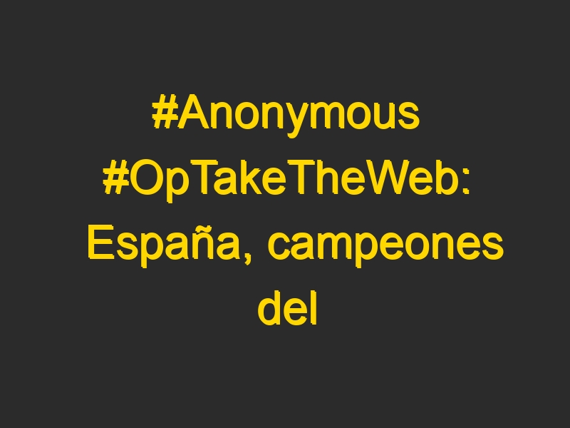 #Anonymous #OpTakeTheWeb: España, campeones del mundo.