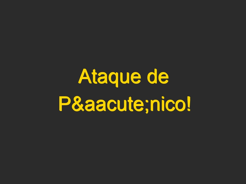 Ataque de Pánico!