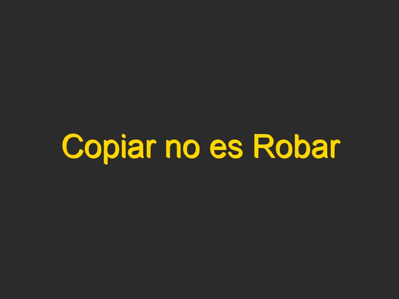 Copiar no es Robar