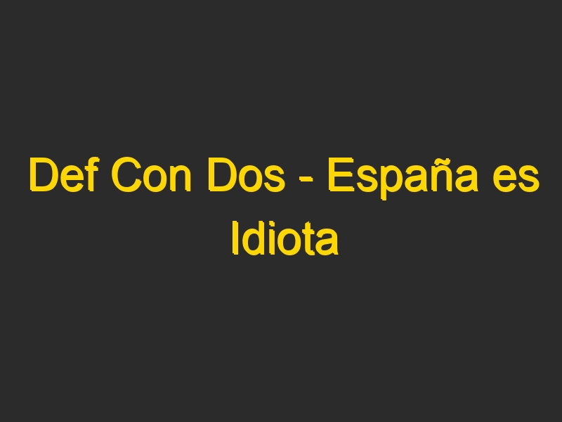 Def Con Dos – España es Idiota