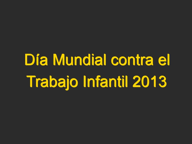 Día Mundial contra el Trabajo Infantil 2013