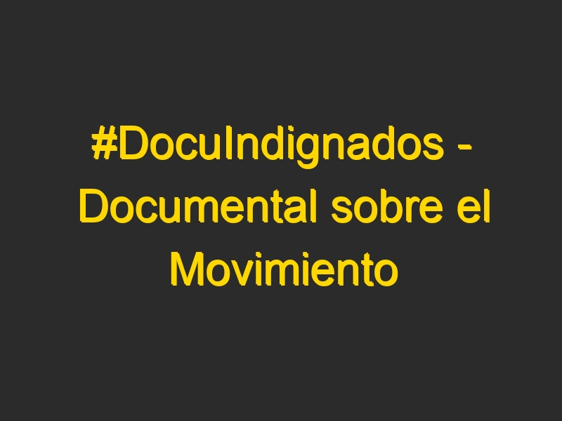 #DocuIndignados – Documental sobre el Movimiento #15M