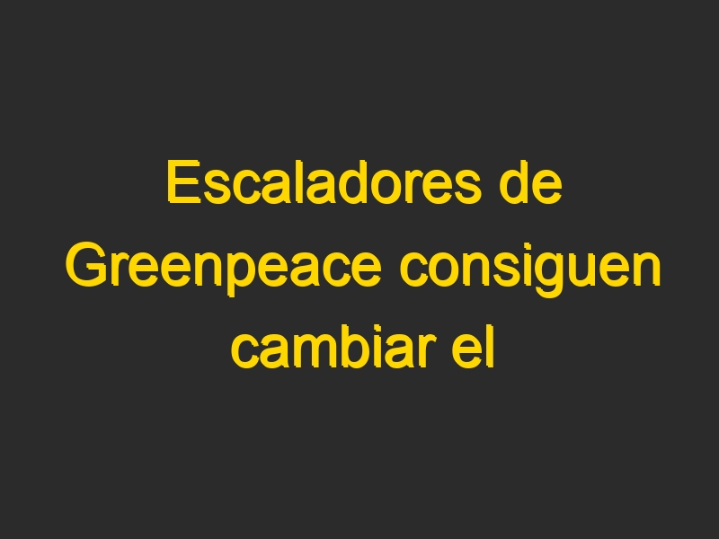 Escaladores de Greenpeace consiguen cambiar el logo de BP