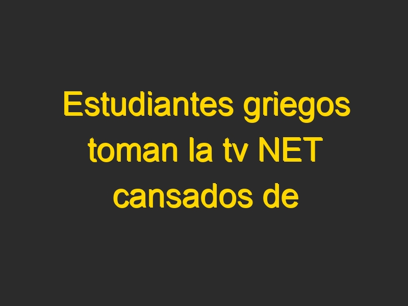 Estudiantes griegos toman la tv NET cansados de su manipulación y censura