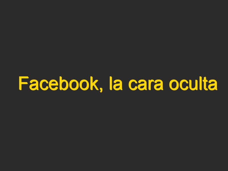 Facebook, la cara oculta