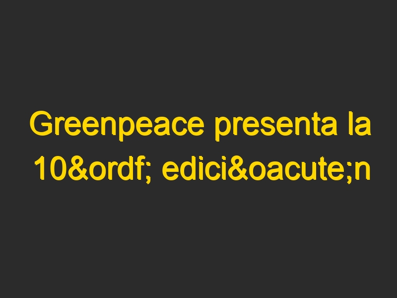 Greenpeace presenta la 10ª edición del informe “Destrucción a Toda Costa”.