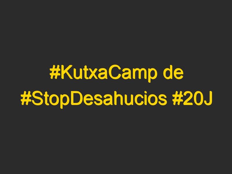 #KutxaCamp de #StopDesahucios #20J