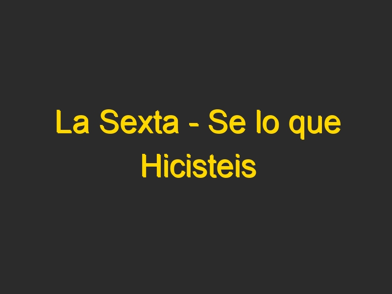La Sexta – Se lo que Hicisteis