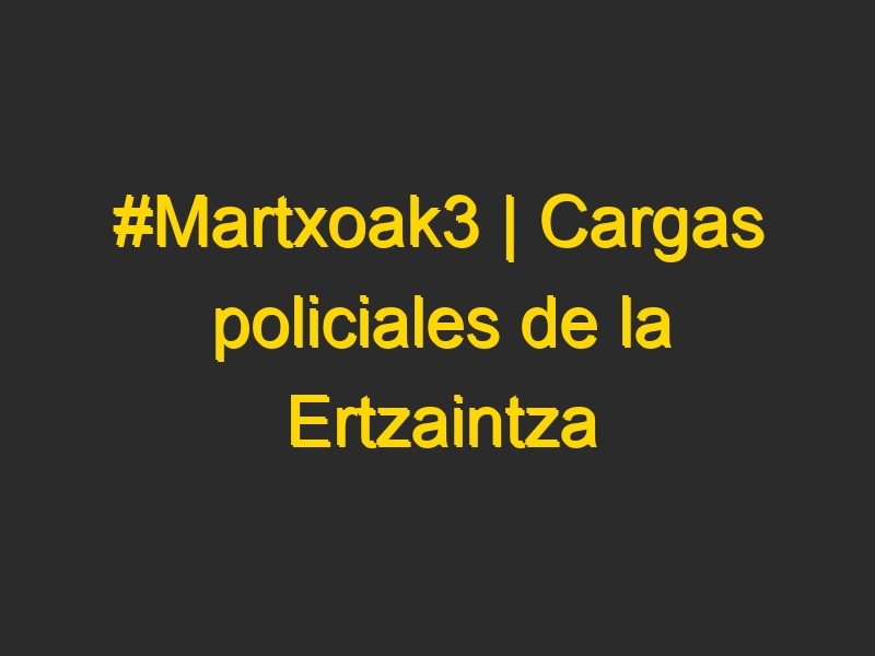 #Martxoak3 | Cargas policiales de la Ertzaintza en Vitoria