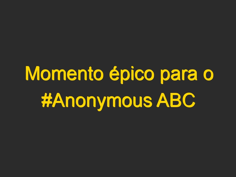 Momento épico para o #Anonymous ABC