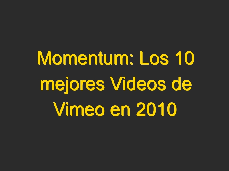 Momentum: Los 10 mejores Videos de Vimeo en 2010