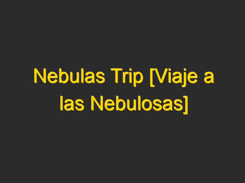 Nebulas Trip [Viaje a las Nebulosas]