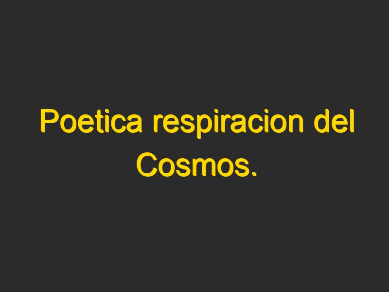 Poetica respiracion del Cosmos.