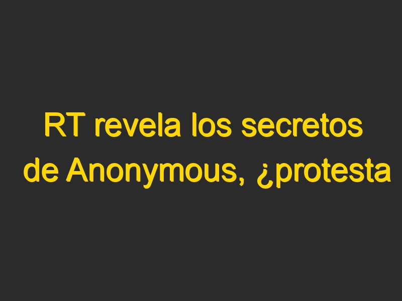 RT revela los secretos de Anonymous, ¿protesta pacífica o terrorismo cibernético?