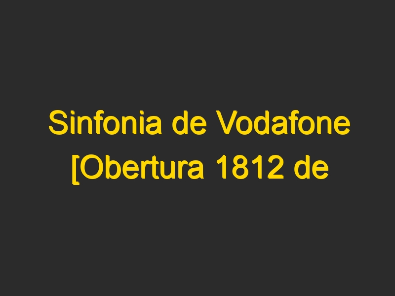 Sinfonia de Vodafone [Obertura 1812 de Tchaikovsky]