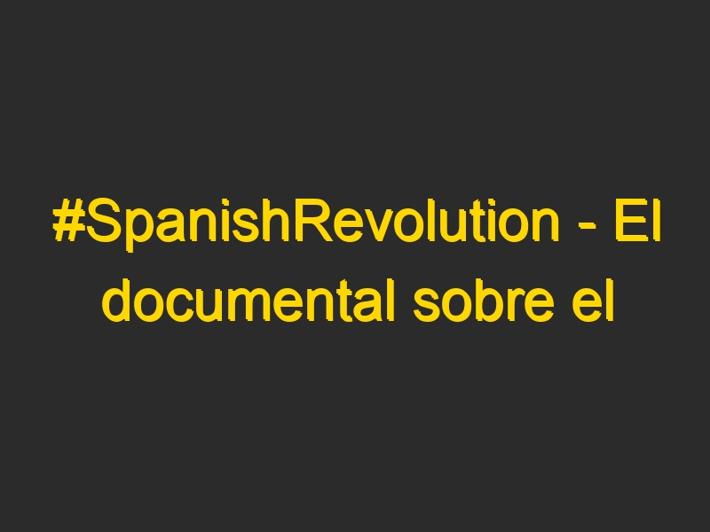 #SpanishRevolution – El documental sobre el movimiento de indignados españoles #15M