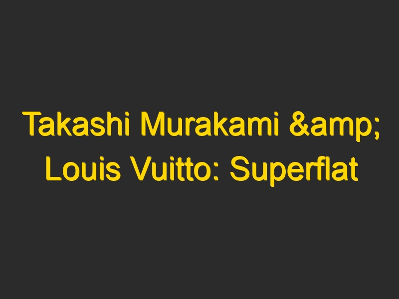 Takashi Murakami & Louis Vuitto: Superflat Monogram