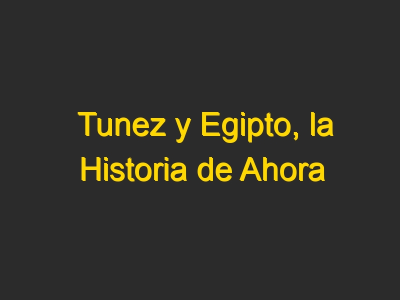 Tunez y Egipto, la Historia de Ahora