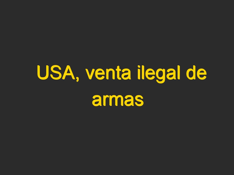 USA, venta ilegal de armas
