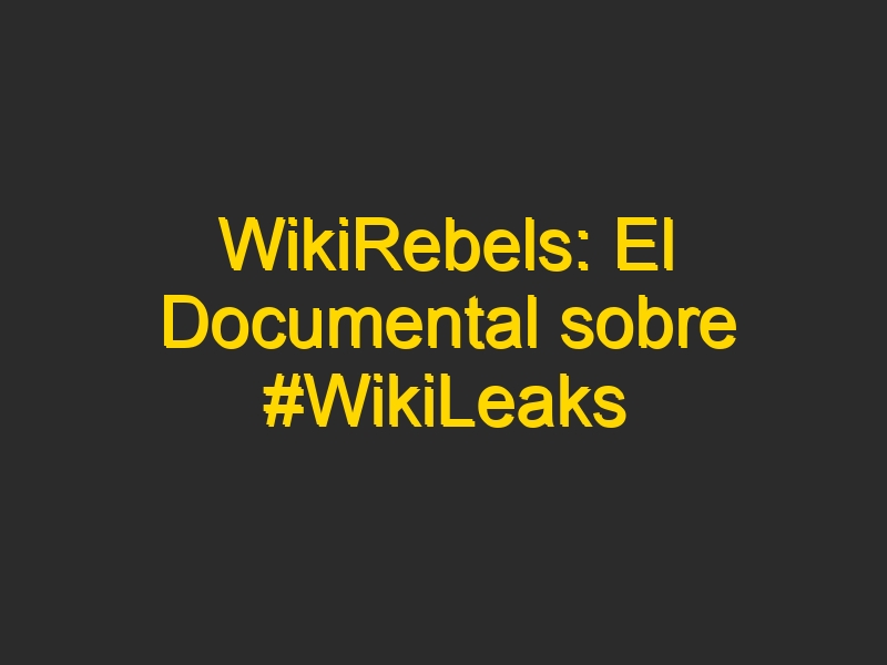 WikiRebels: El Documental sobre #WikiLeaks